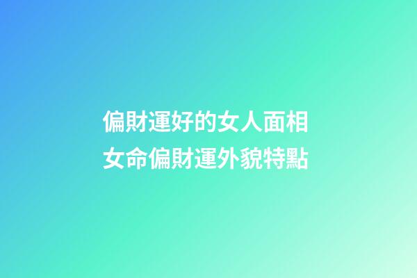 偏財運好的女人面相 女命偏財運外貌特點
